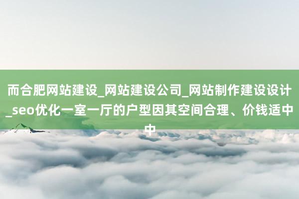 而合肥网站建设_网站建设公司_网站制作建设设计_seo优化一室一厅的户型因其空间合理、价钱适中