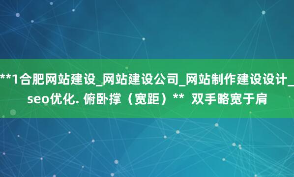 **1合肥网站建设_网站建设公司_网站制作建设设计_seo优化. 俯卧撑（宽距）**  双手略宽于肩